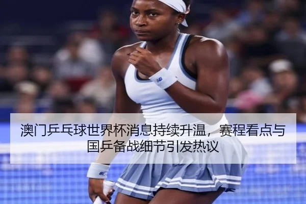 澳门乒乓球世界杯消息持续升温，赛程看点与国乒备战细节引发热议