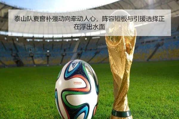 泰山队夏窗补强动向牵动人心，阵容短板与引援选择正在浮出水面